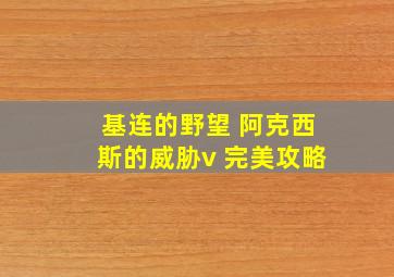 基连的野望 阿克西斯的威胁v 完美攻略